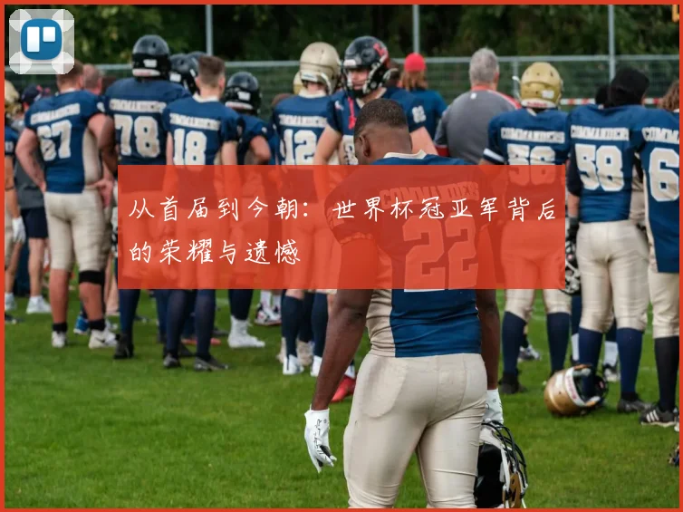 从首届到今朝：世界杯冠亚军背后的荣耀与遗憾