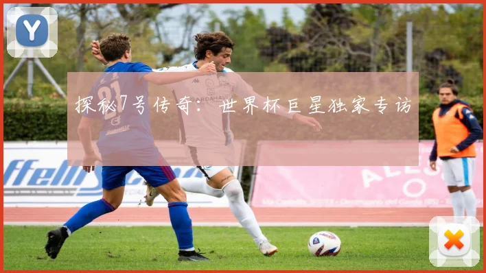 探秘7号传奇：世界杯巨星独家专访
